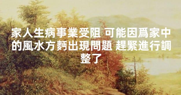 家人生病事業受阻 可能因爲家中的風水方麪出現問題 趕緊進行調整了